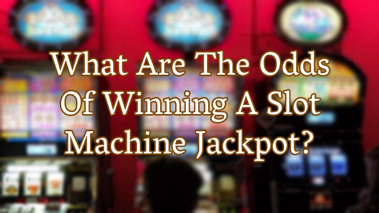 What Are The Odds Of Winning A Slot Machine Jackpot?