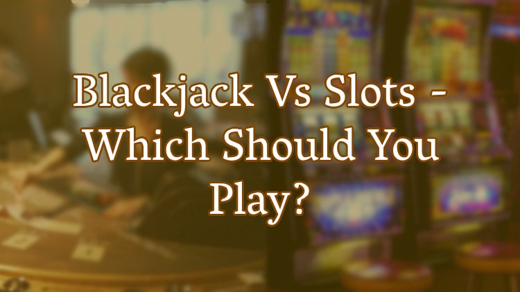 Blackjack Vs Slots - Which Should You Play?