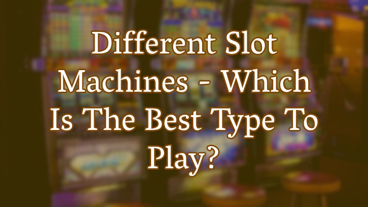 Different Slot Machines - Which Is The Best Type To Play?