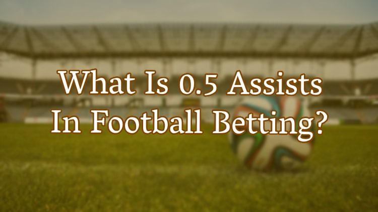 What Is 0.5 Assists In Football Betting?